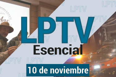 #LPTVEsencial Informativo web 10 de noviembre del 2023
