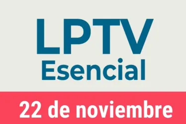 #LPTVEsencial Informativo web 22 de noviembre del 2022