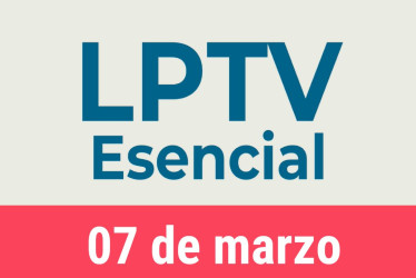 #LPTVEsencial Informativo web 7 de marzo del 2023
