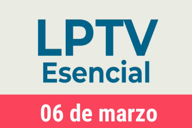 #LPTVEsencial Informativo web 6 de marzo del 2023