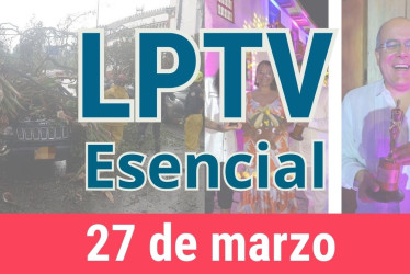 #LPTVEsencial Informativo web 27 de marzo del 2023